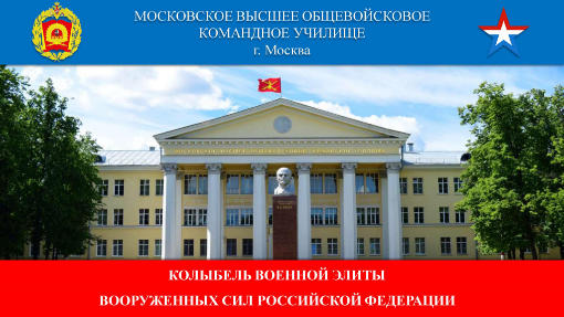 МОСКОВСКОЕ ВЫСШЕЕ ОБЩЕВОЙСКОВОЕ КОМАНДНОЕ УЧИЛИЩЕ (г. Москва) КОЛЫБЕЛЬ ВОЕННОЙ ЭЛИТЫ ВООРУЖЕННЫХ СИЛ РОССИЙСКОЙ ФЕДЕРАЦИИ